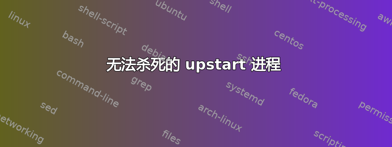 无法杀死的 upstart 进程