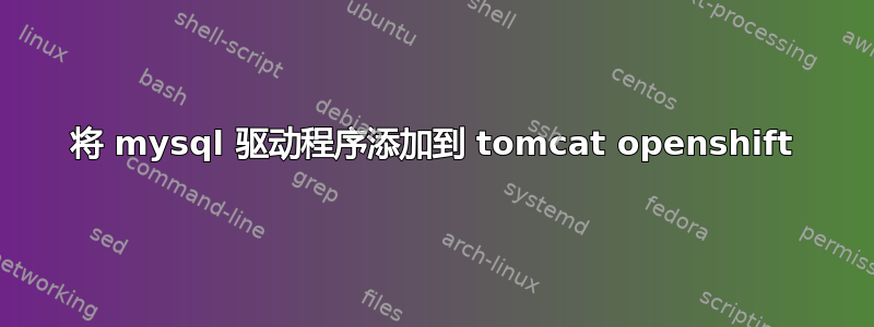 将 mysql 驱动程序添加到 tomcat openshift