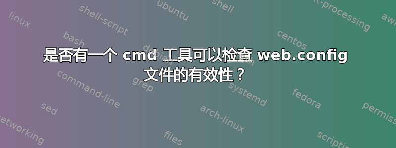 是否有一个 cmd 工具可以检查 web.config 文件的有效性？