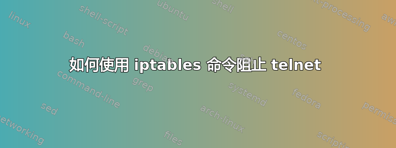 如何使用 iptables 命令阻止 telnet