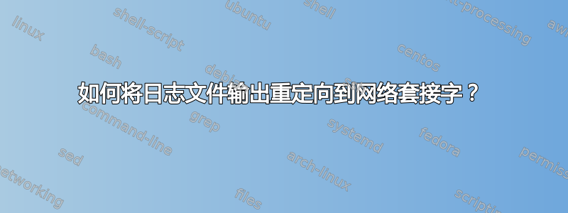 如何将日志文件输出重定向到网络套接字？