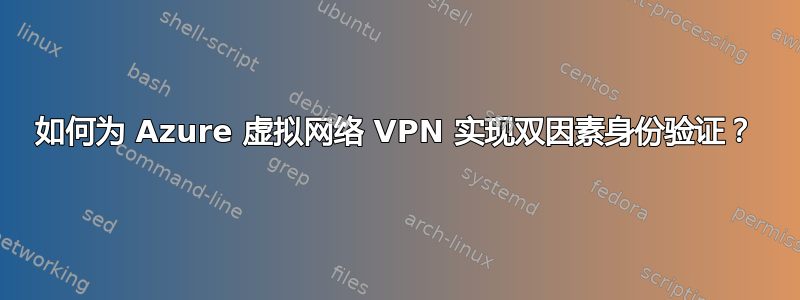 如何为 Azure 虚拟网络 VPN 实现双因素身份验证？