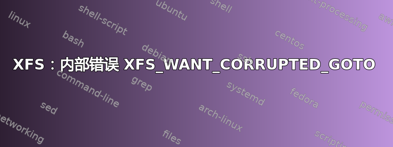 XFS：内部错误 XFS_WANT_CORRUPTED_GOTO