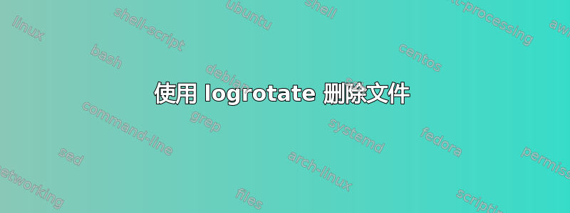 使用 logrotate 删除文件