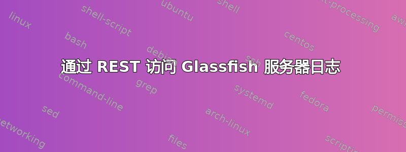 通过 REST 访问 Glassfish 服务器日志