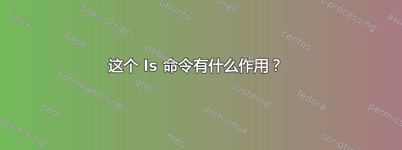 这个 ls 命令有什么作用？ 