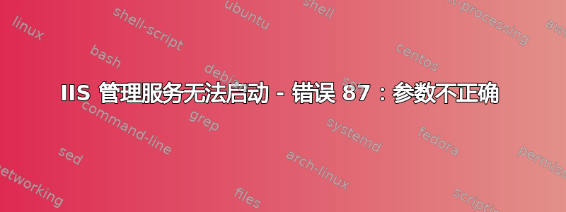 IIS 管理服务无法启动 - 错误 87：参数不正确