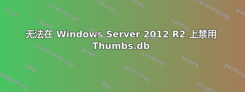 无法在 Windows Server 2012 R2 上禁用 Thumbs.db