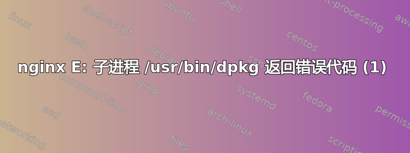 nginx E: 子进程 /usr/bin/dpkg 返回错误代码 (1)