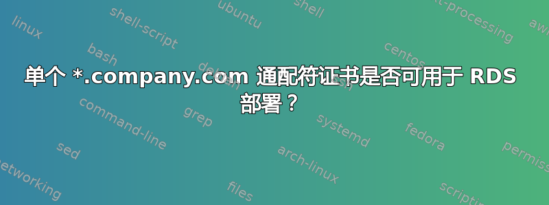 单个 *.company.com 通配符证书是否可用于 RDS 部署？