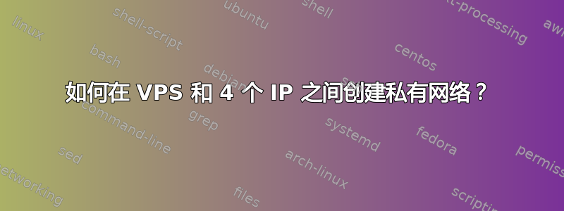 如何在 VPS 和 4 个 IP 之间创建私有网络？