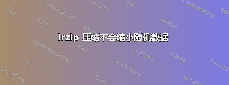 lrzip 压缩不会缩小随机数据