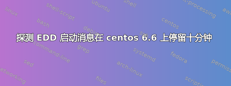 探测 EDD 启动消息在 centos 6.6 上停留十分钟