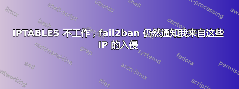 IPTABLES 不工作，fail2ban 仍然通知我来自这些 IP 的入侵