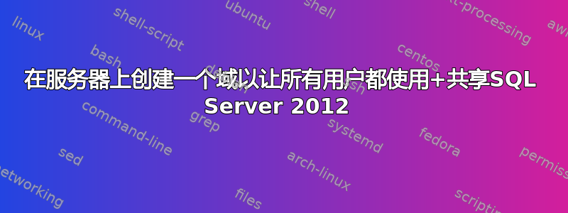 在服务器上创建一个域以让所有用户都使用+共享SQL Server 2012 