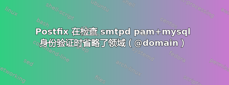 Postfix 在检查 smtpd pam+mysql 身份验证时省略了领域（@domain）