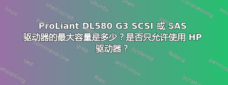 ProLiant DL580 G3 SCSI 或 SAS 驱动器的最大容量是多少？是否只允许使用 HP 驱动器？