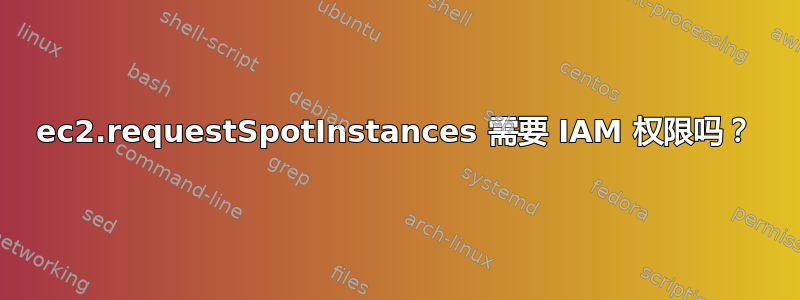 ec2.requestSpotInstances 需要 IAM 权限吗？