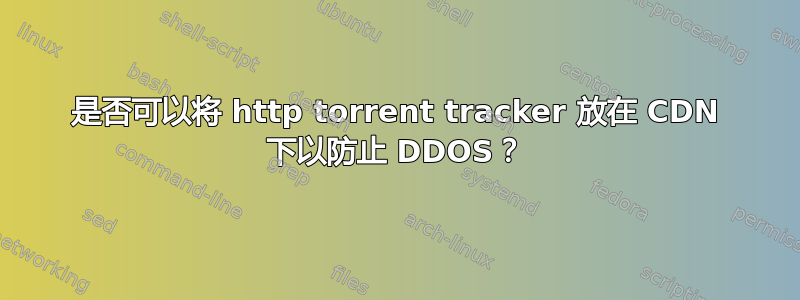 是否可以将 http torrent tracker 放在 CDN 下以防止 DDOS？