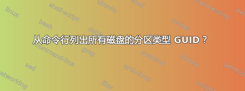 从命令行列出所有磁盘的分区类型 GUID？