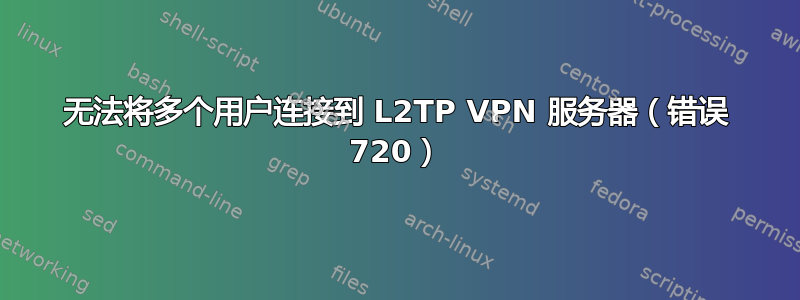 无法将多个用户连接到 L2TP VPN 服务器（错误 720）