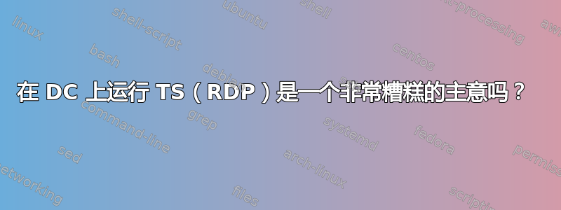 在 DC 上运行 TS（RDP）是一个非常糟糕的主意吗？ 