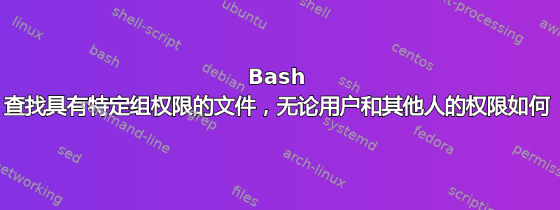 Bash 查找具有特定组权限的文件，无论用户和其他人的权限如何