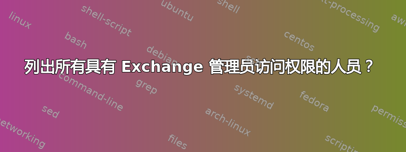 列出所有具有 Exchange 管理员访问权限的人员？