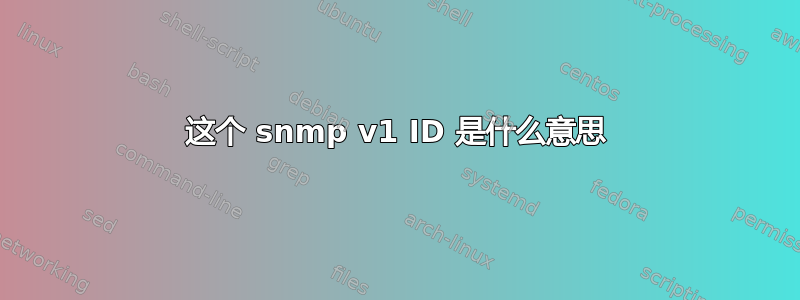 这个 snmp v1 ID 是什么意思