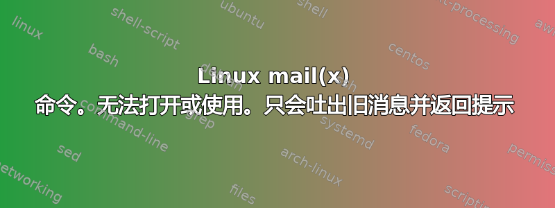 Linux mail(x) 命令。无法打开或使用。只会吐出旧消息并返回提示