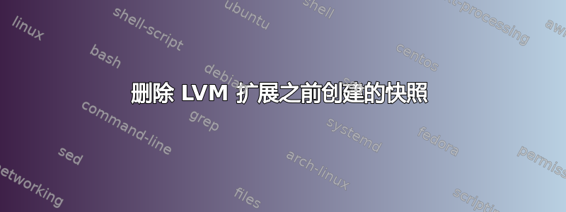 删除 LVM 扩展之前创建的快照