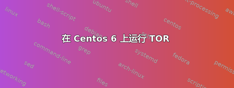 在 Centos 6 上运行 TOR