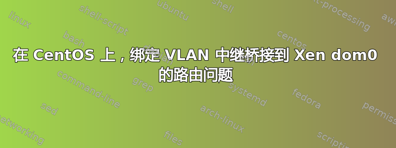 在 CentOS 上，绑定 VLAN 中继桥接到 Xen dom0 的路由问题