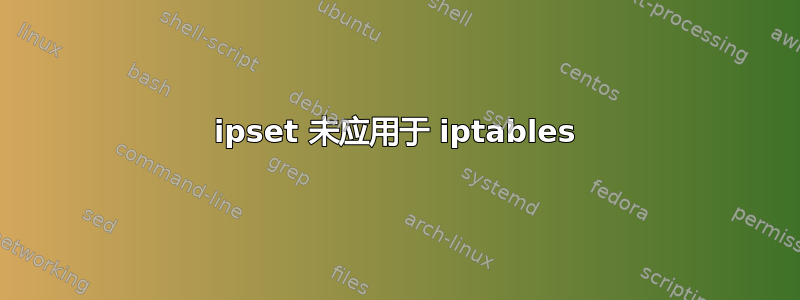 ipset 未应用于 iptables