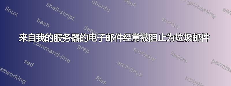 来自我的服务器的电子邮件经常被阻止为垃圾邮件