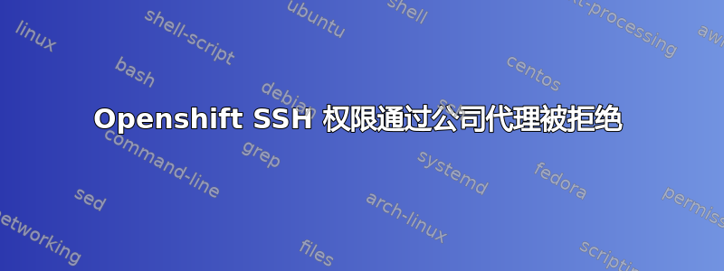 Openshift SSH 权限通过公司代理被拒绝