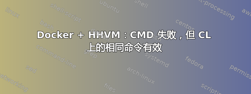 Docker + HHVM：CMD 失败，但 CL 上的相同命令有效