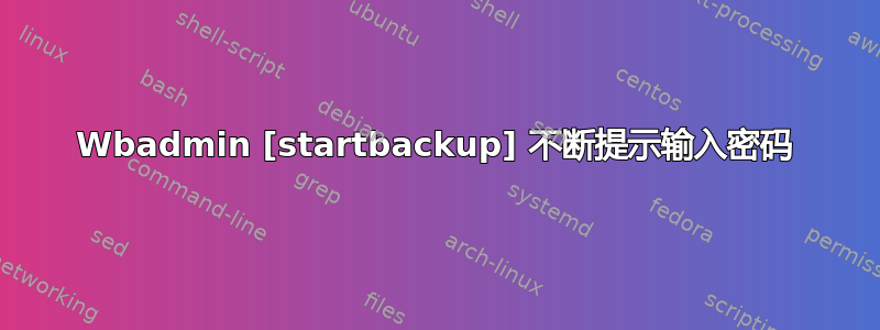 Wbadmin [startbackup] 不断提示输入密码