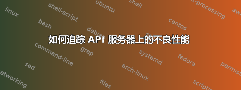 如何追踪 API 服务器上的不良性能