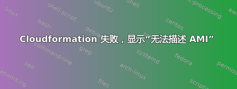 Cloudformation 失败，显示“无法描述 AMI”