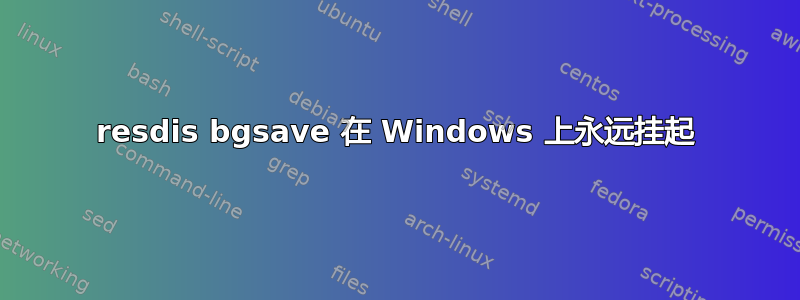 resdis bgsave 在 Windows 上永远挂起