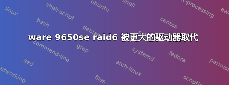 3ware 9650se raid6 被更大的驱动器取代