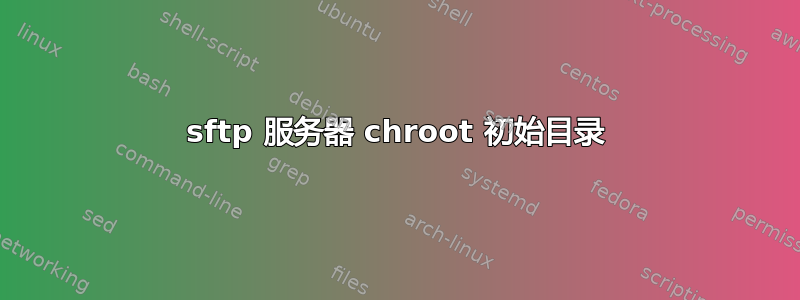 sftp 服务器 chroot 初始目录