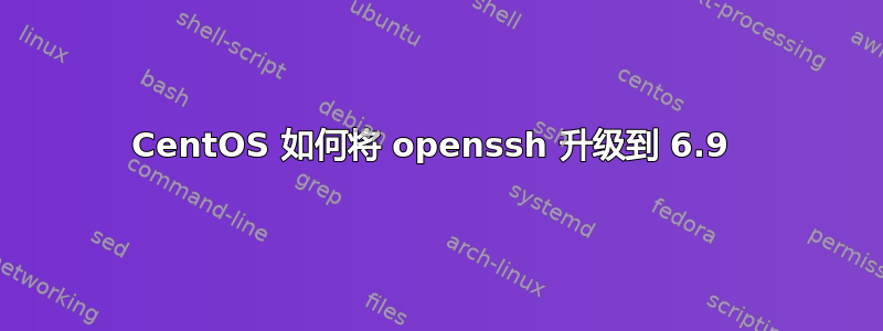 CentOS 如何将 openssh 升级到 6.9 