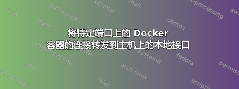 将特定端口上的 Docker 容器的连接转发到主机上的本地接口