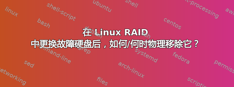 在 Linux RAID 中更换故障硬盘后，如何/何时物理移除它？