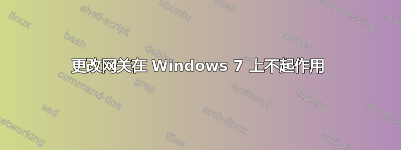 更改网关在 Windows 7 上不起作用