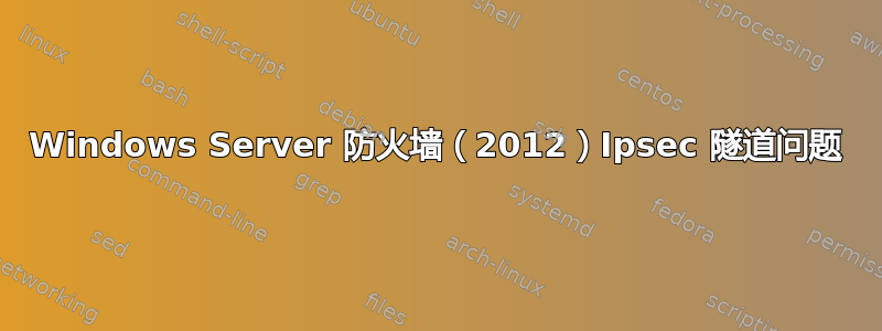 Windows Server 防火墙（2012）Ipsec 隧道问题