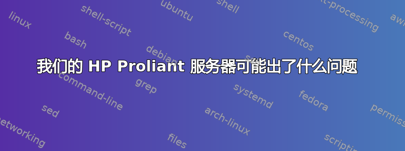 我们的 HP Proliant 服务器可能出了什么问题 