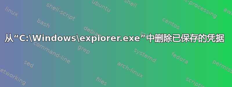 从“C:\Windows\explorer.exe”中删除已保存的凭据